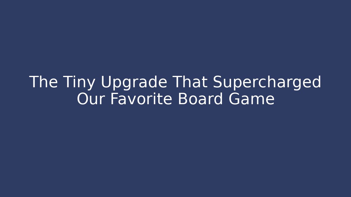 The Tiny Upgrade That Supercharged Our Favorite Board Game - Felix Cat Insurance