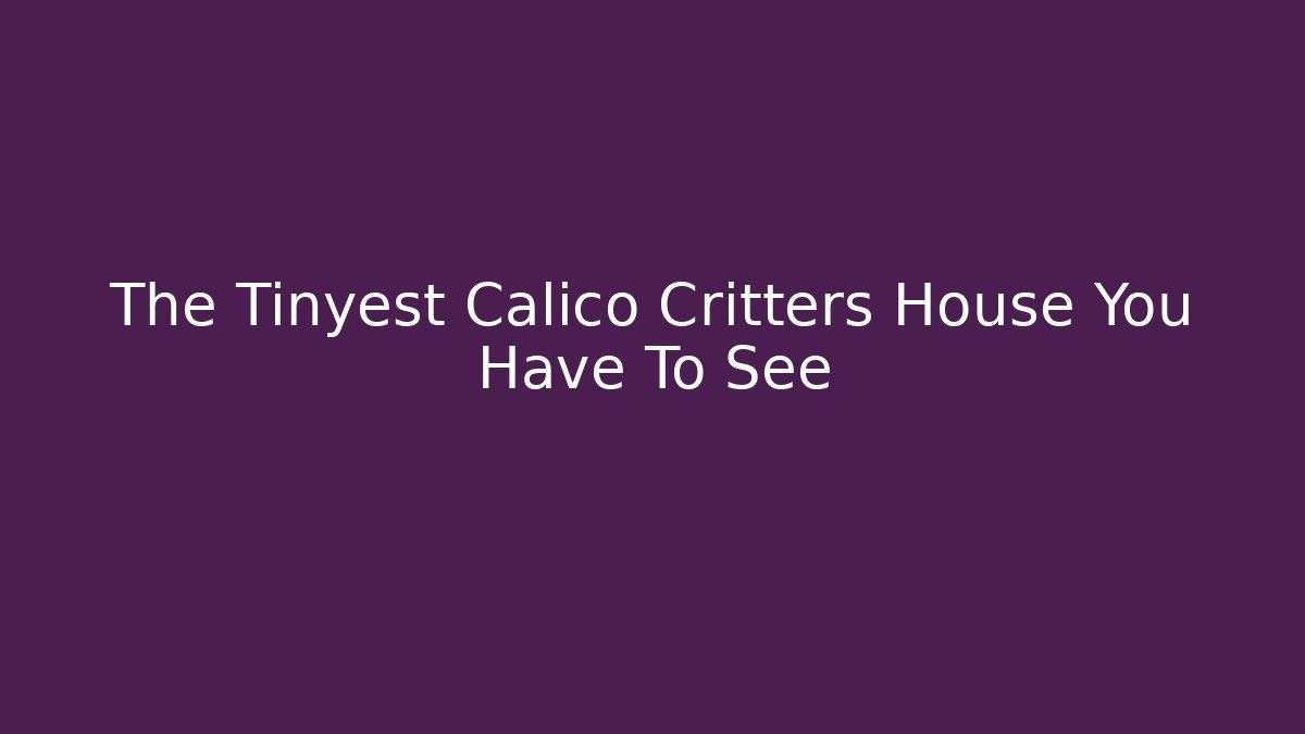 The Tinyest Calico Critters House You Have To See