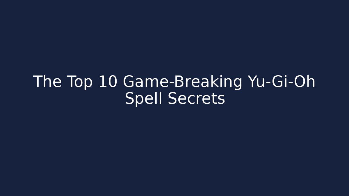 The Top 10 Game-Breaking Yu-Gi-Oh Spell Secrets