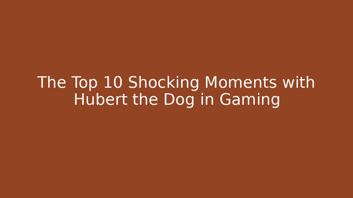 The Top 10 Shocking Moments with Hubert the Dog in Gaming