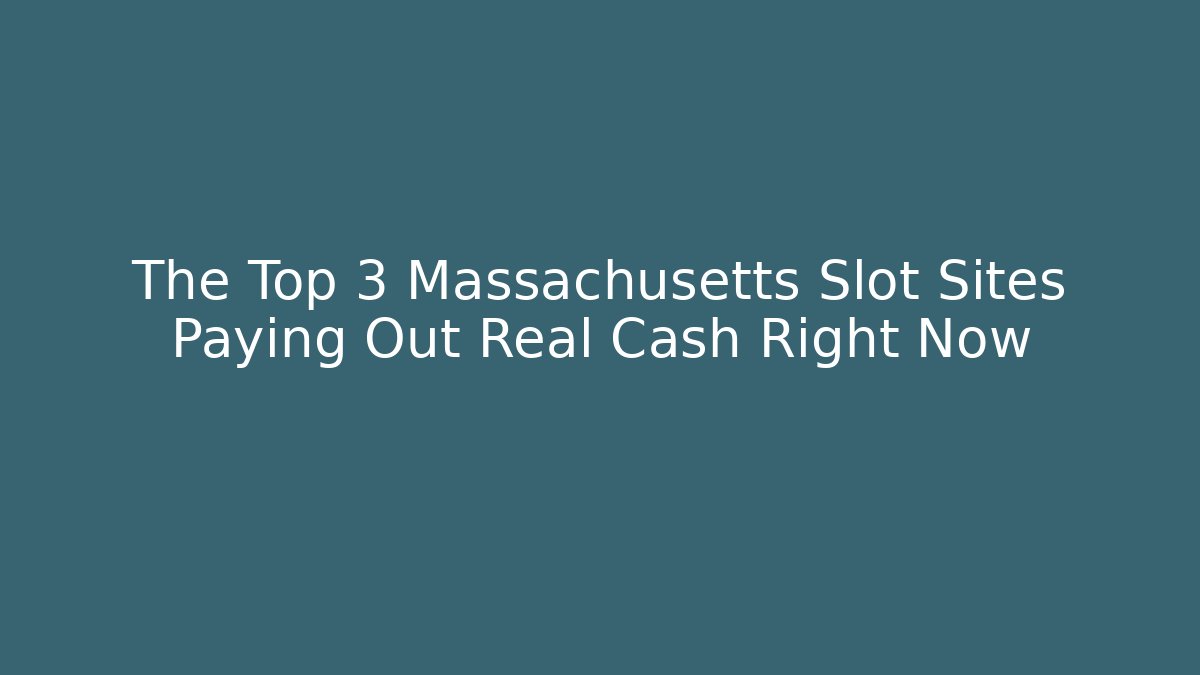 The Top 3 Massachusetts Slot Sites Paying Out Real Cash Right Now