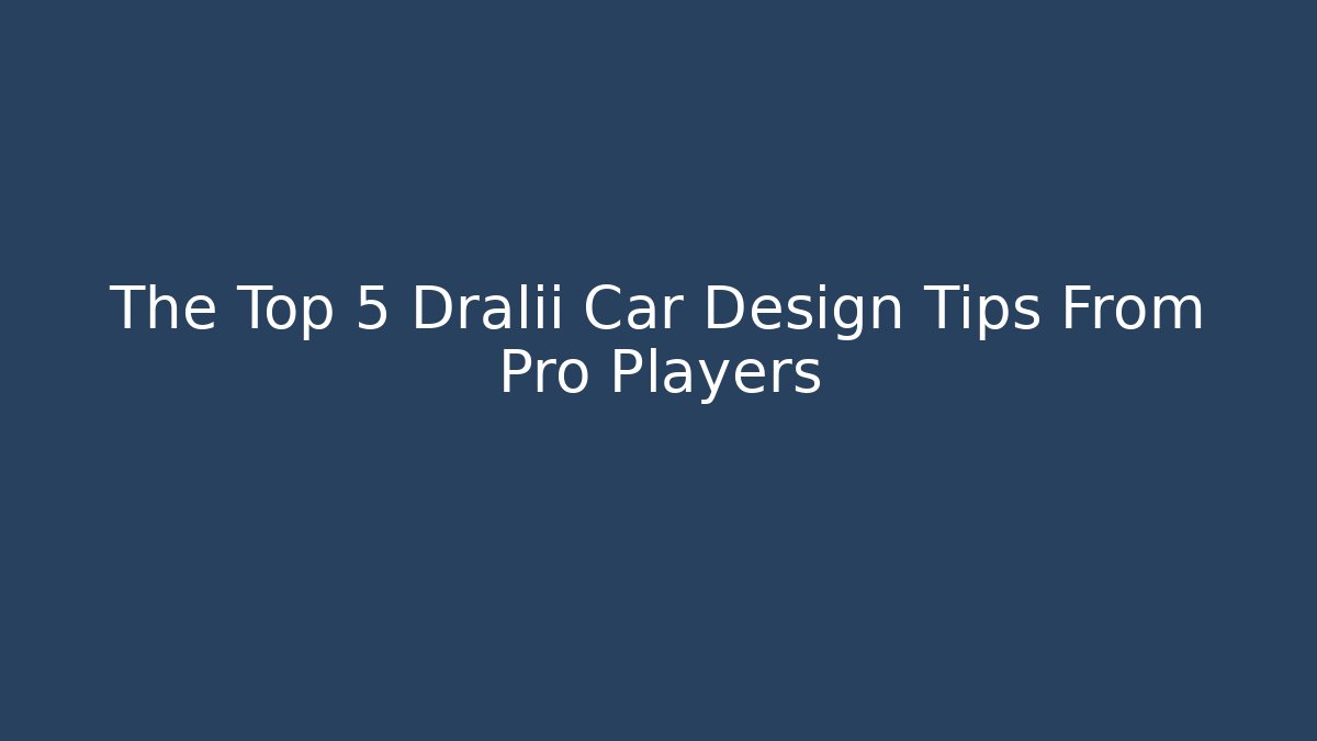 The Top 5 Dralii Car Design Tips From Pro Players