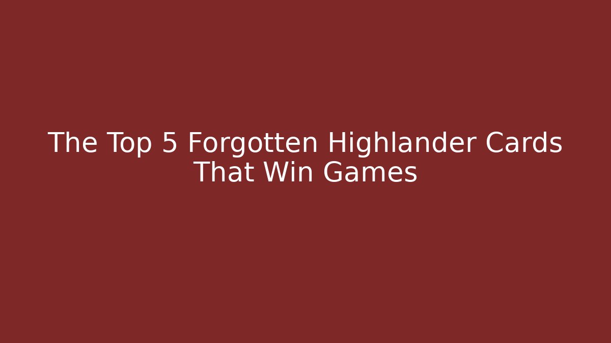 The Top 5 Forgotten Highlander Cards That Win Games