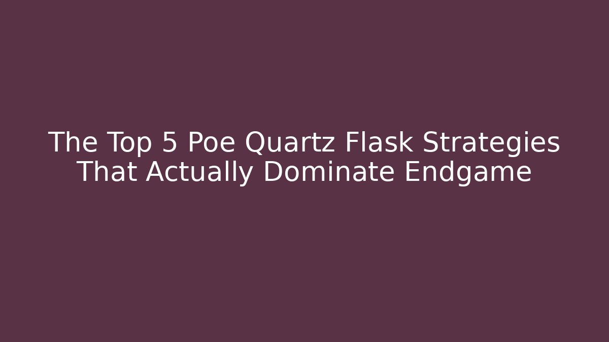 The Top 5 Poe Quartz Flask Strategies That Actually Dominate Endgame