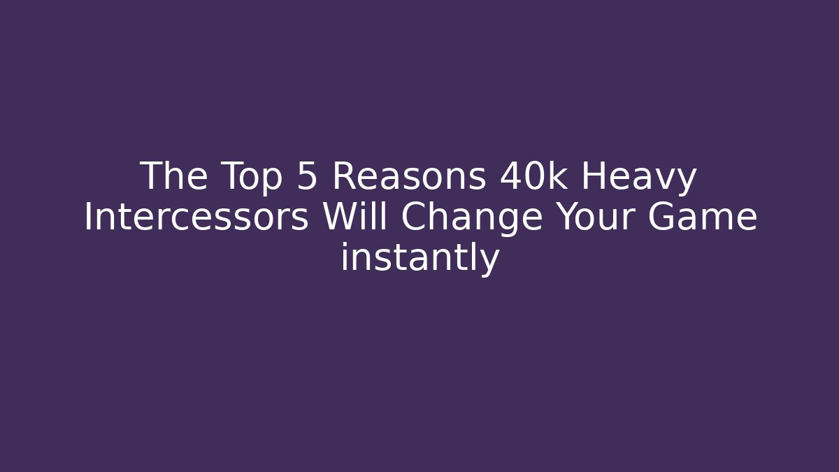 The Top 5 Reasons 40k Heavy Intercessors Will Change Your Game instantly