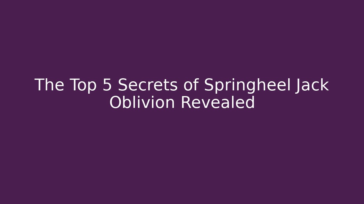The Top 5 Secrets of Springheel Jack Oblivion Revealed - Felix Cat Insurance