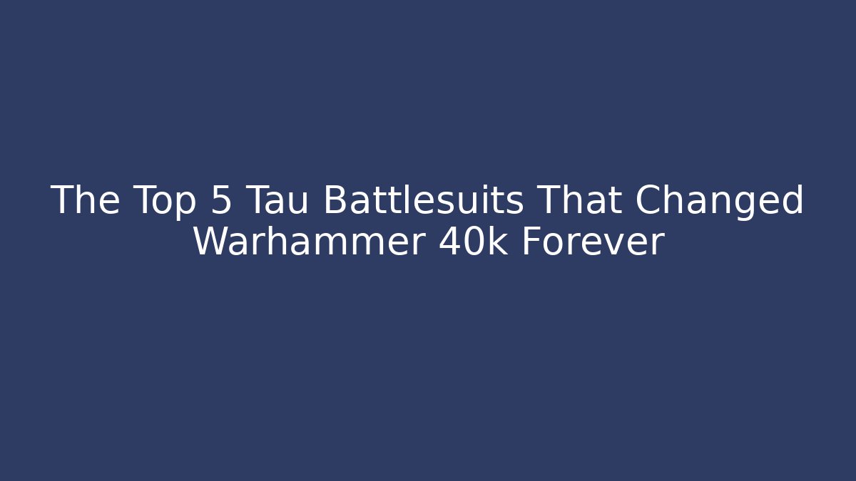 The Top 5 Tau Battlesuits That Changed Warhammer 40k Forever - Felix Cat Insurance