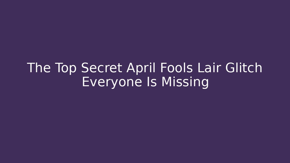 The Top Secret April Fools Lair Glitch Everyone Is Missing