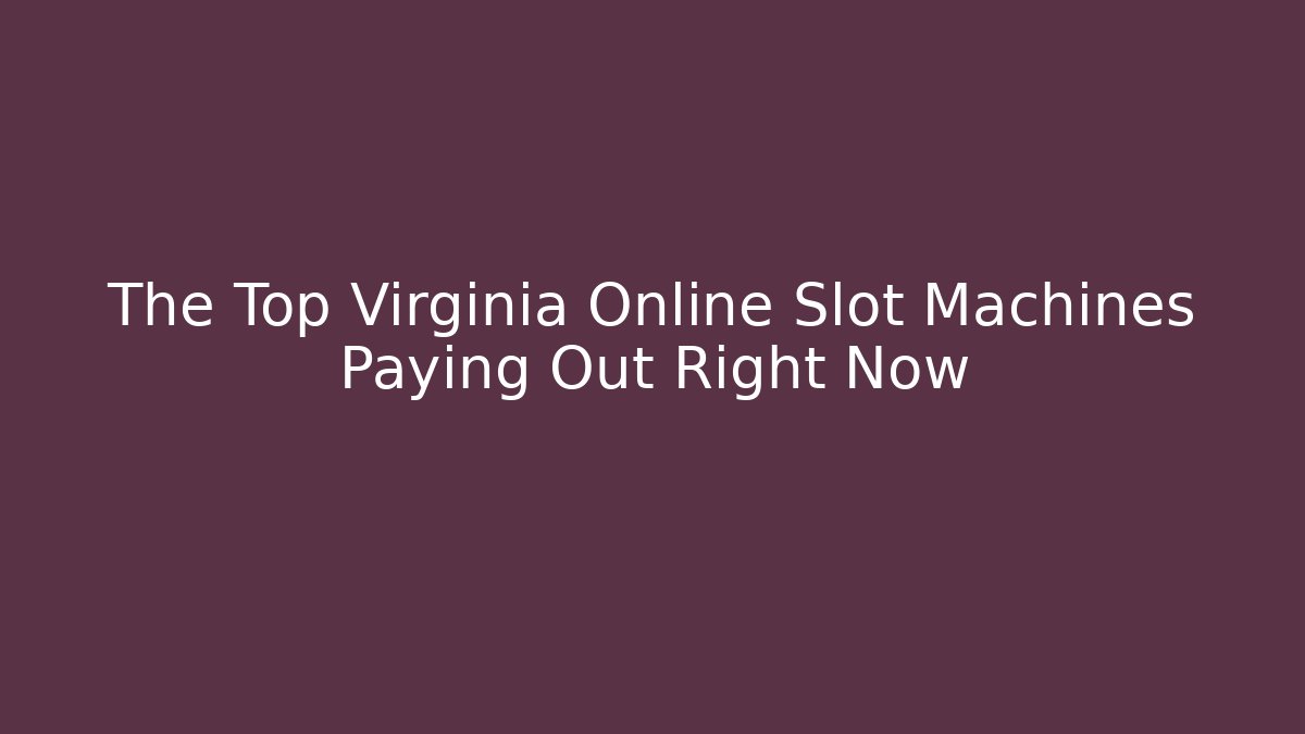 The Top Virginia Online Slot Machines Paying Out Right Now - Felix Cat Insurance