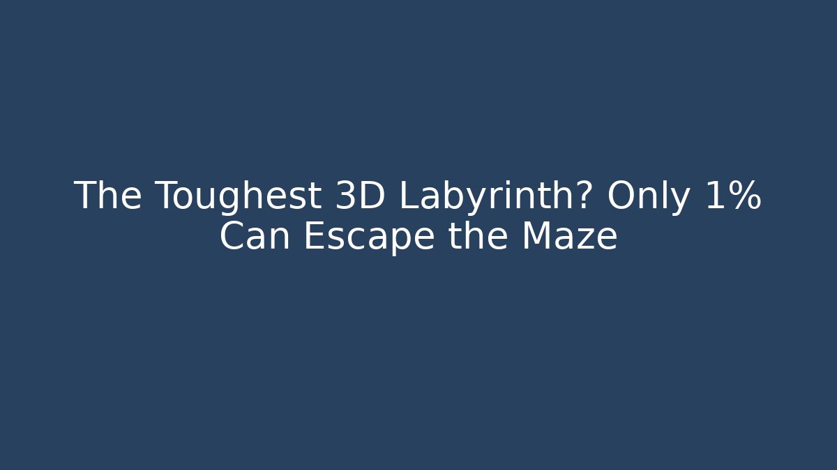 The Toughest 3D Labyrinth? Only 1% Can Escape the Maze