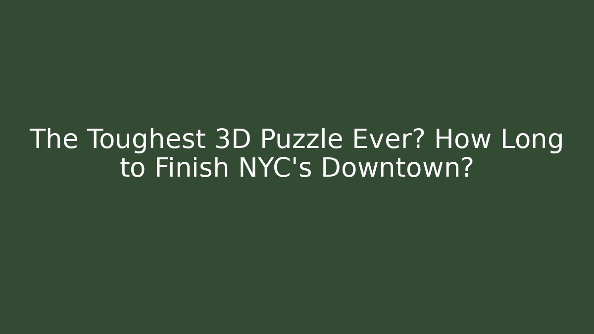 The Toughest 3D Puzzle Ever? How Long to Finish NYC's Downtown?