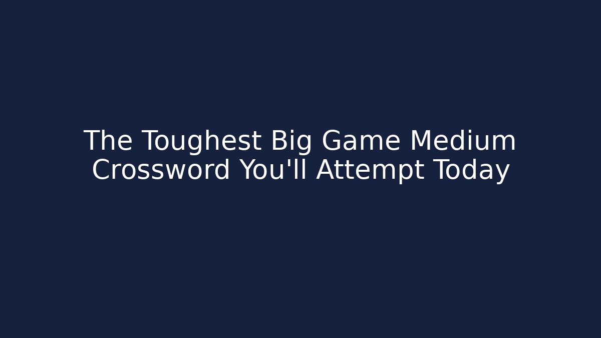 The Toughest Big Game Medium Crossword You'll Attempt Today