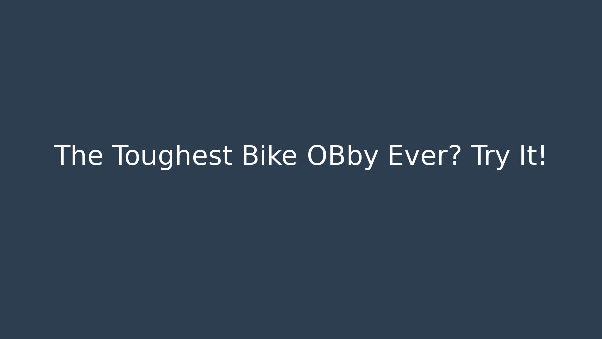 The Toughest Bike OBby Ever? Try It!