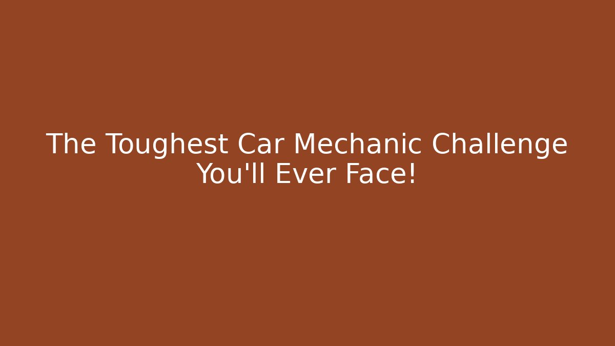 The Toughest Car Mechanic Challenge You'll Ever Face!