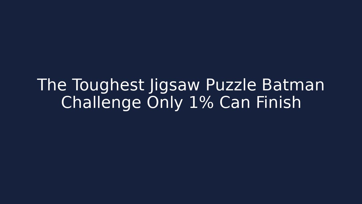 The Toughest Jigsaw Puzzle Batman Challenge Only 1% Can Finish