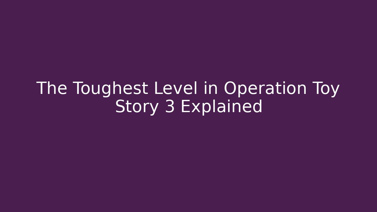 The Toughest Level in Operation Toy Story 3 Explained