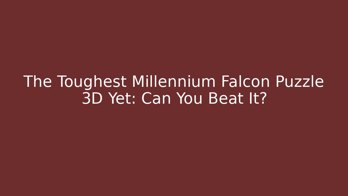 The Toughest Millennium Falcon Puzzle 3D Yet: Can You Beat It?