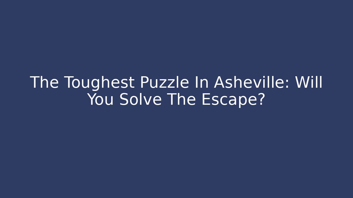The Toughest Puzzle In Asheville: Will You Solve The Escape? - Felix Cat Insurance