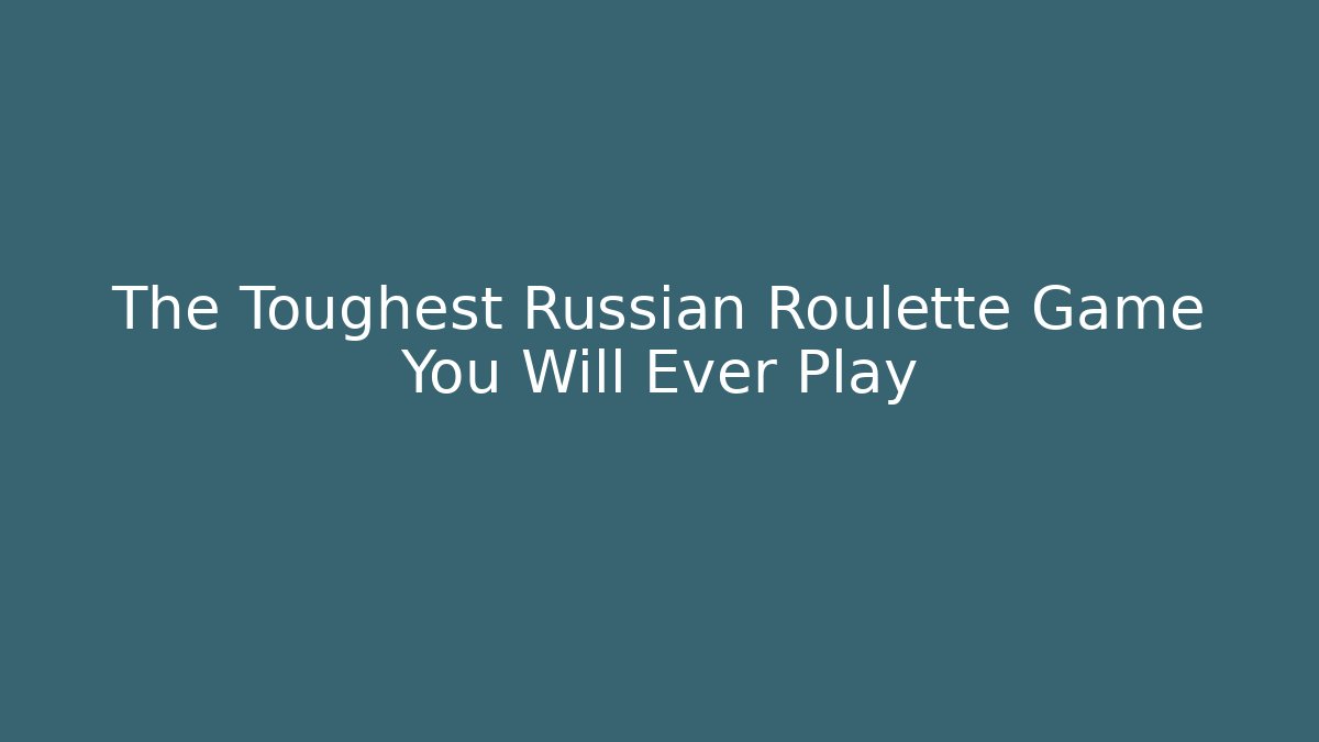The Toughest Russian Roulette Game You Will Ever Play