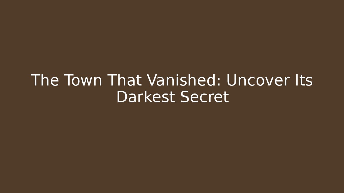 The Town That Vanished: Uncover Its Darkest Secret
