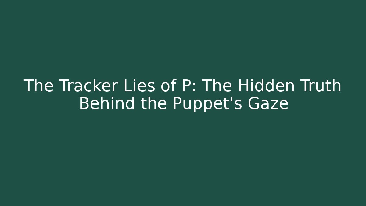 The Tracker Lies of P: The Hidden Truth Behind the Puppet’s Gaze