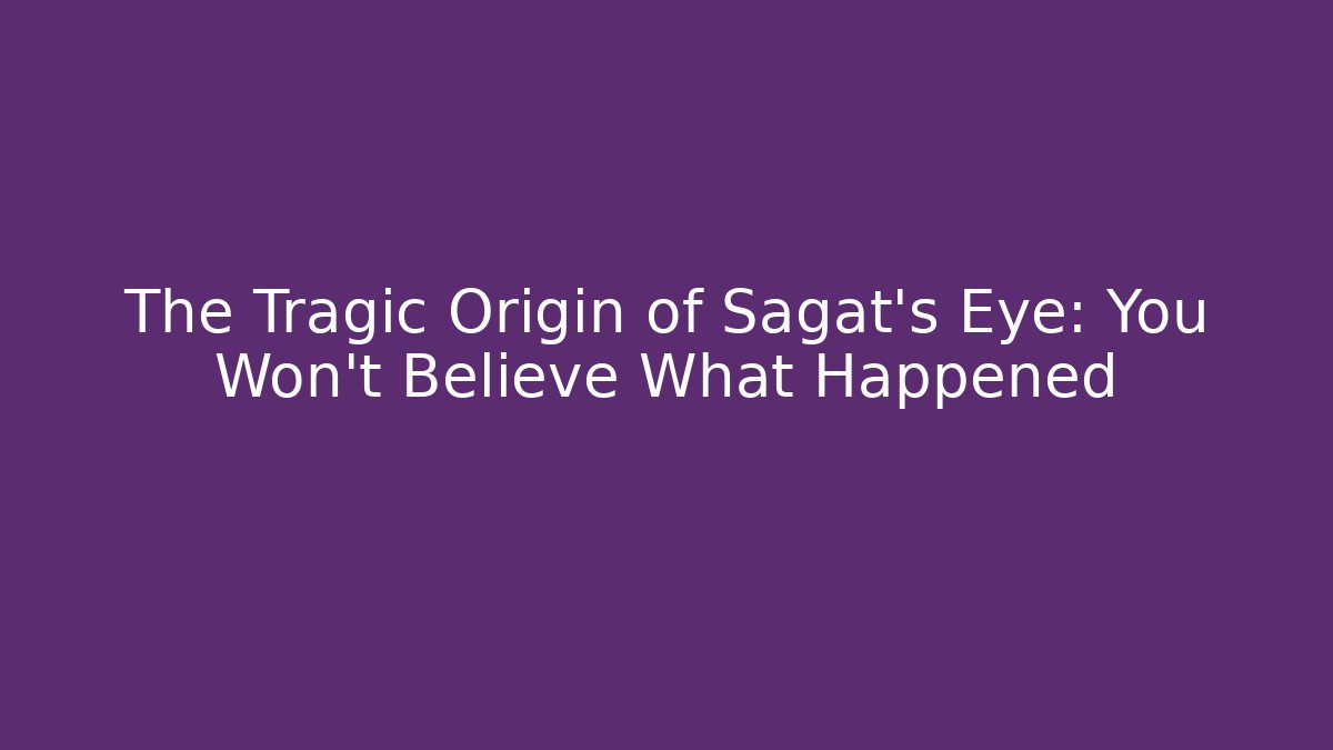 The Tragic Origin of Sagat's Eye: You Won't Believe What Happened
