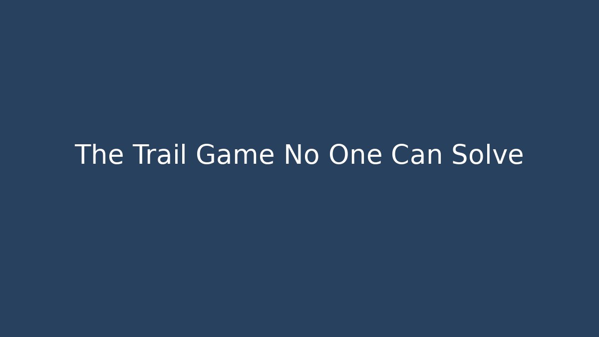 The Trail Game No One Can Solve