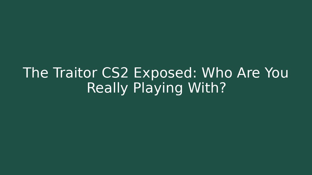 The Traitor CS2 Exposed: Who Are You Really Playing With?