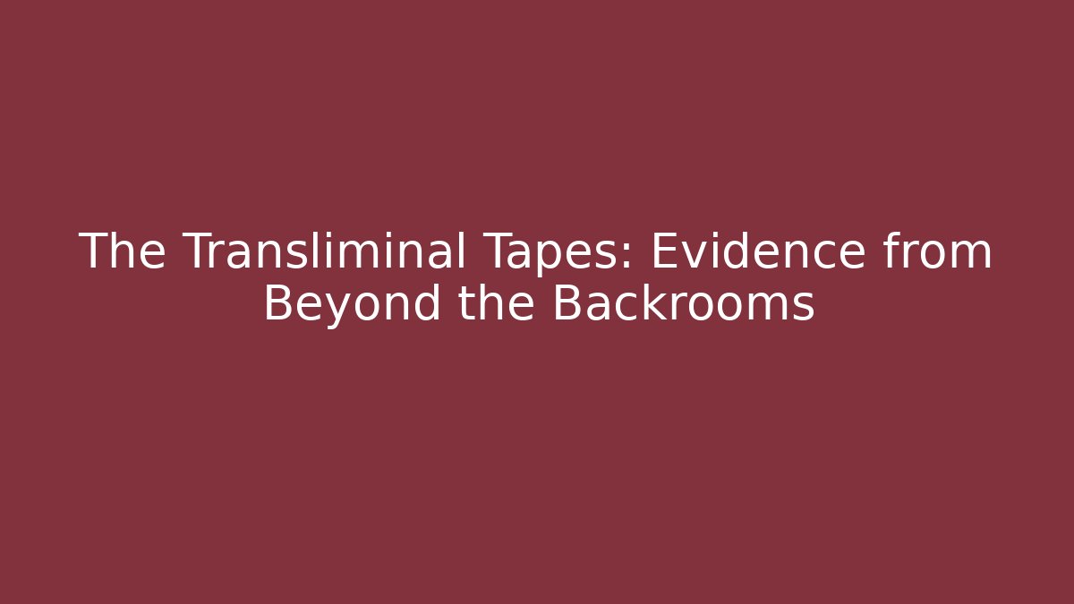 The Transliminal Tapes: Evidence from Beyond the Backrooms