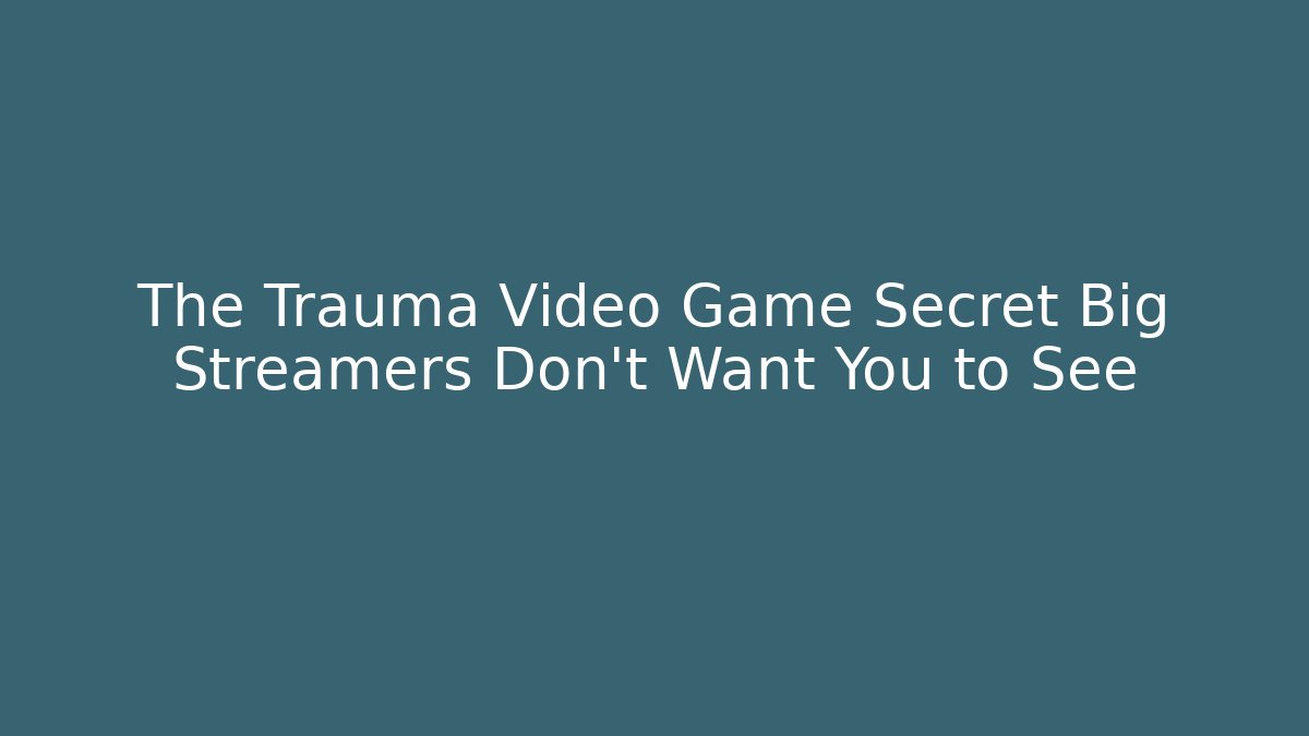 The Trauma Video Game Secret Big Streamers Don’t Want You to See