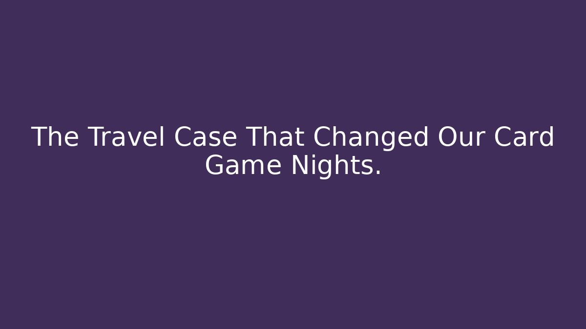 The Travel Case That Changed Our Card Game Nights.