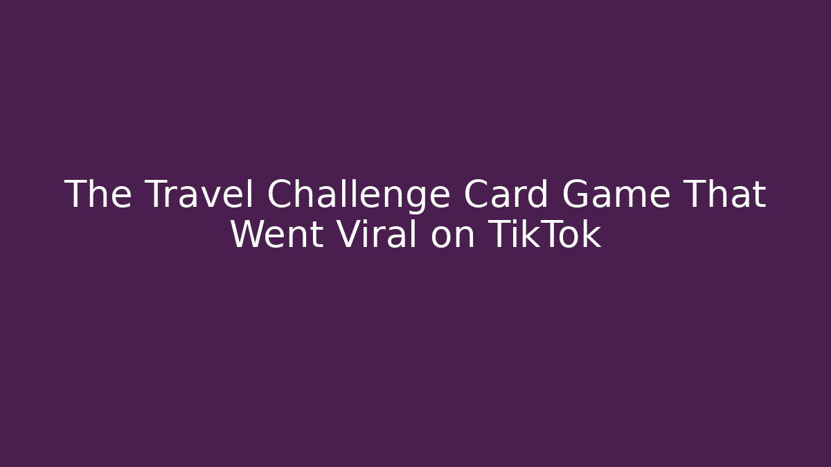 The Travel Challenge Card Game That Went Viral on TikTok