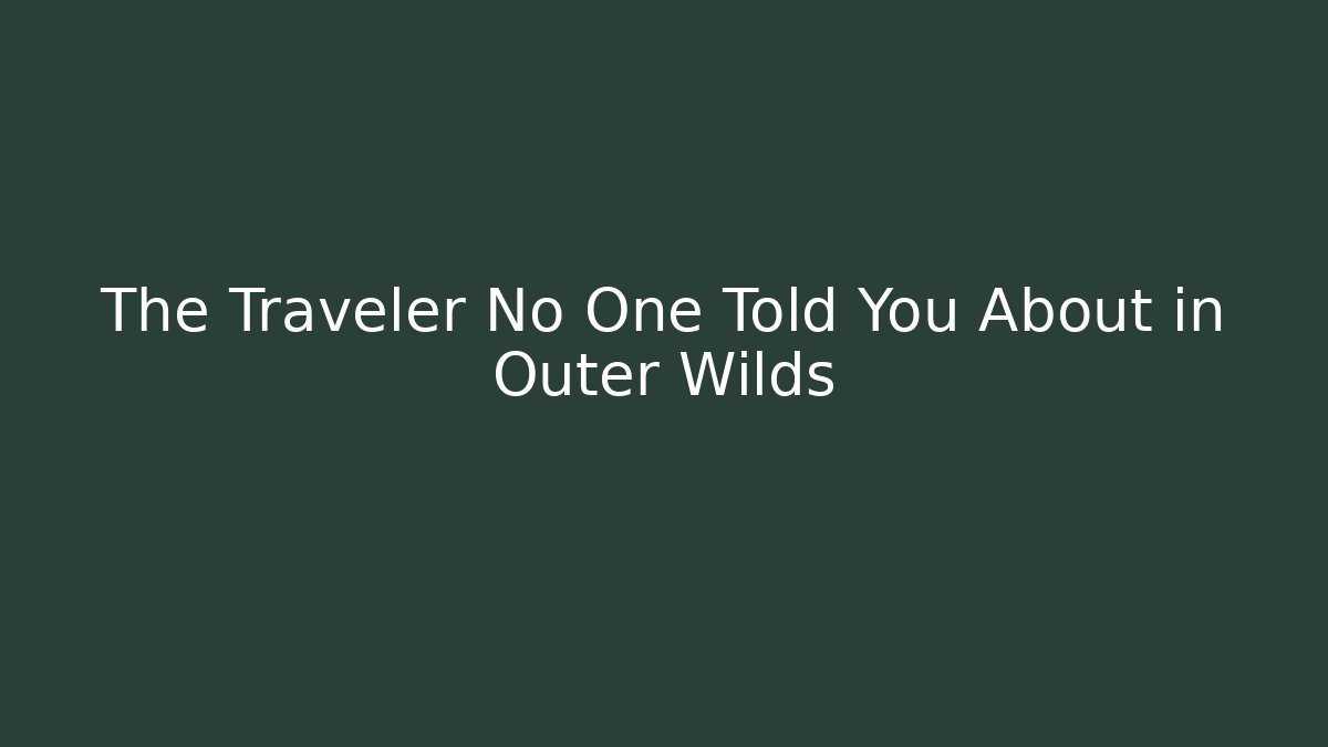 The Traveler No One Told You About in Outer Wilds