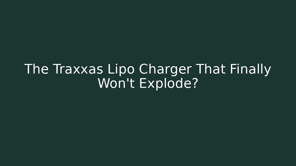 The Traxxas Lipo Charger That Finally Won't Explode?