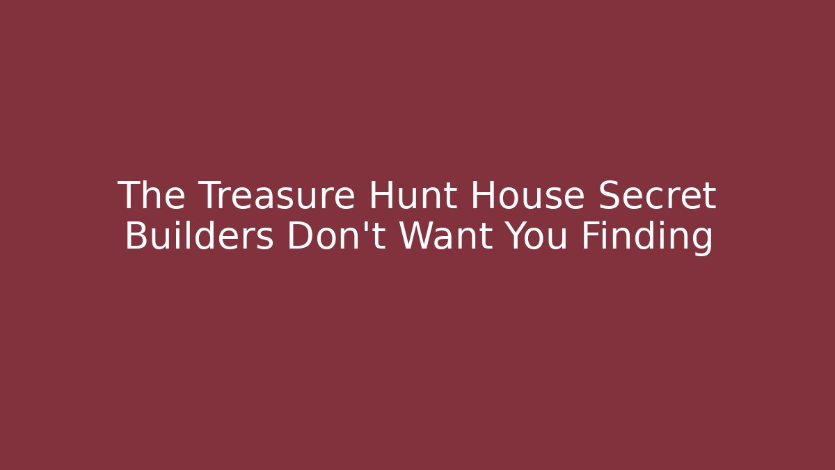 The Treasure Hunt House Secret Builders Don't Want You Finding