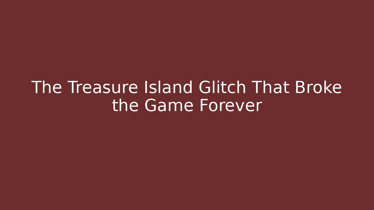 The Treasure Island Glitch That Broke the Game Forever