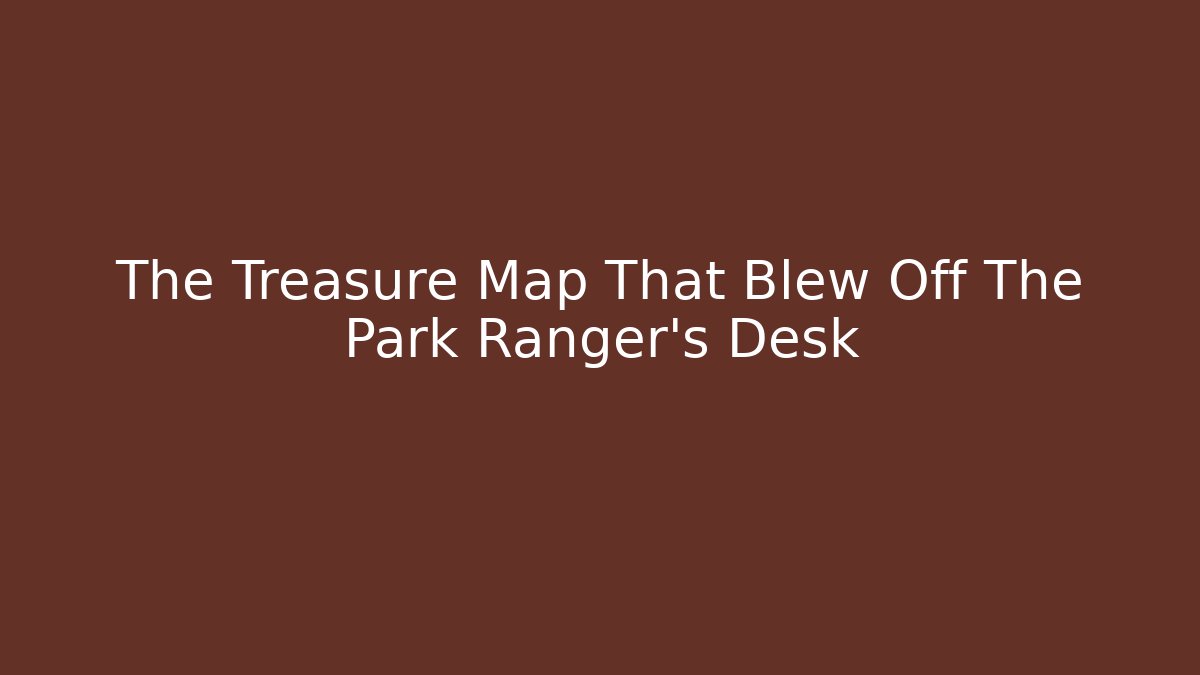 The Treasure Map That Blew Off The Park Ranger's Desk