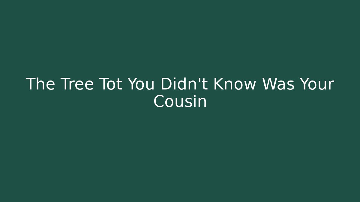 The Tree Tot You Didn't Know Was Your Cousin