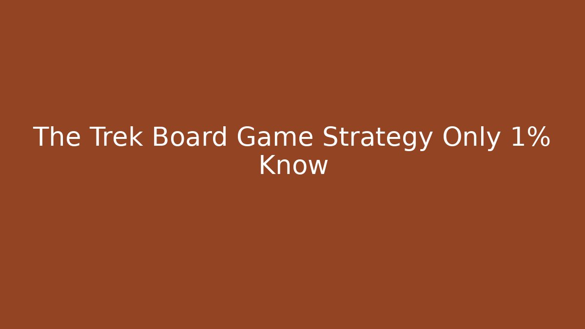 The Trek Board Game Strategy Only 1% Know - Felix Cat Insurance