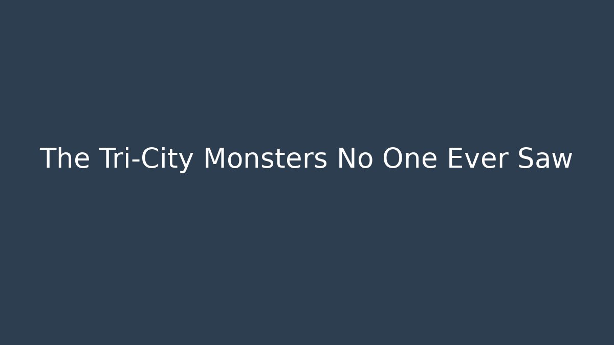 The Tri-City Monsters No One Ever Saw - Felix Cat Insurance