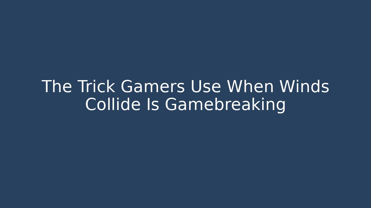 The Trick Gamers Use When Winds Collide Is Gamebreaking - Felix Cat Insurance