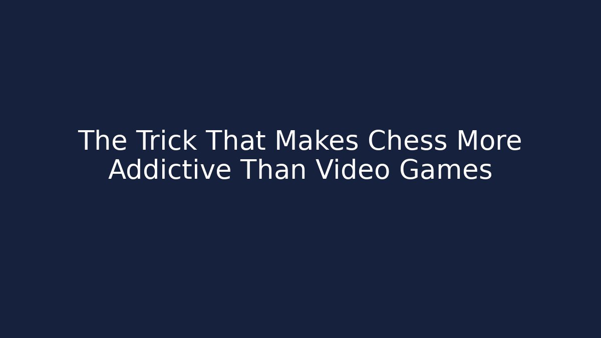 The Trick That Makes Chess More Addictive Than Video Games