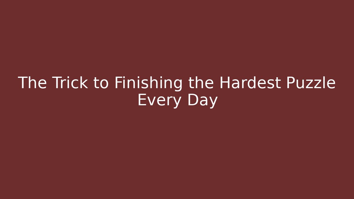 The Trick to Finishing the Hardest Puzzle Every Day