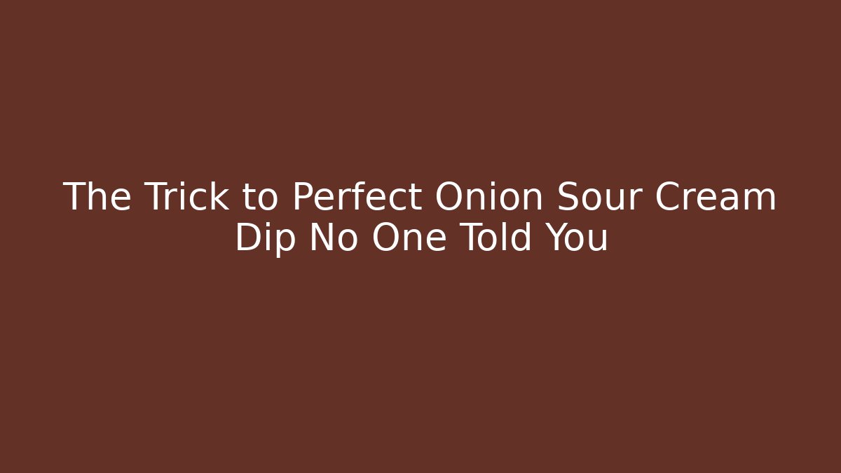 The Trick to Perfect Onion Sour Cream Dip No One Told You