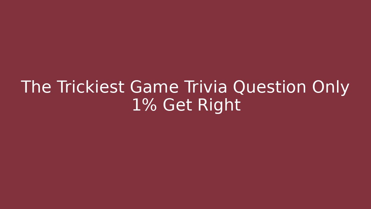 The Trickiest Game Trivia Question Only 1% Get Right - Felix Cat Insurance