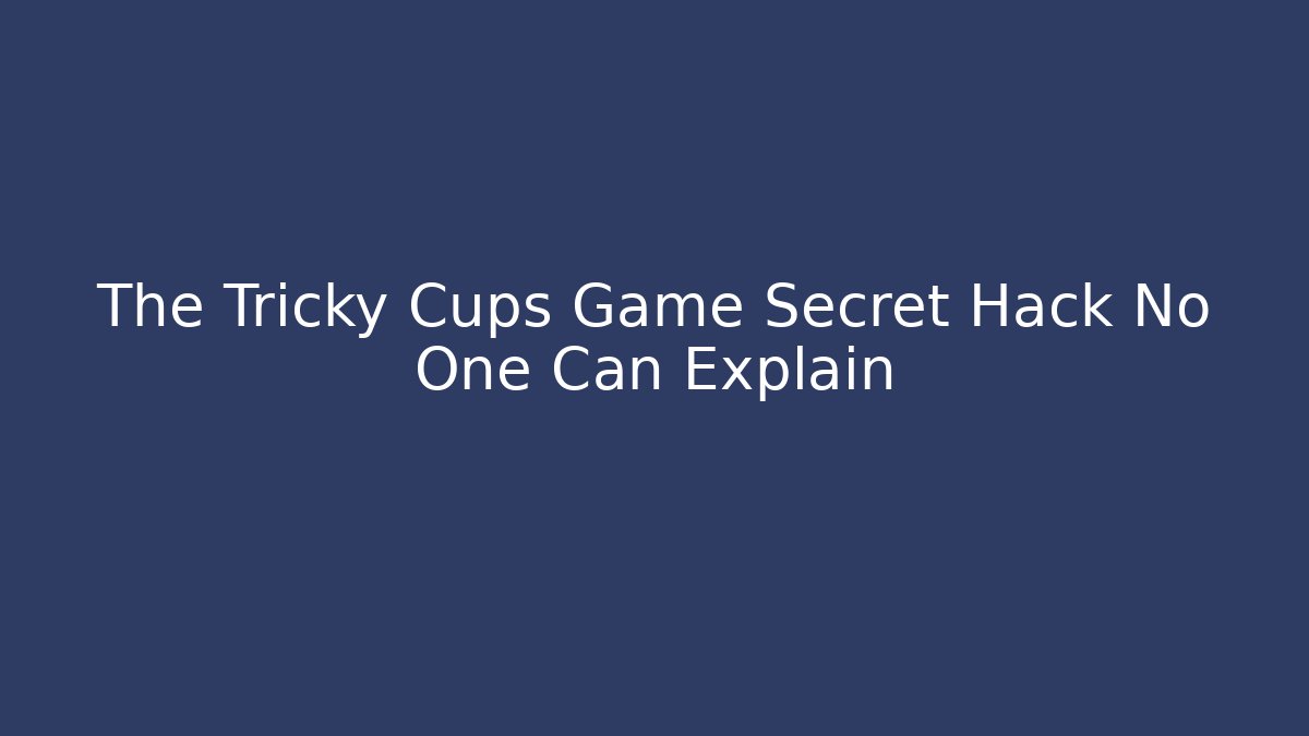 The Tricky Cups Game Secret Hack No One Can Explain