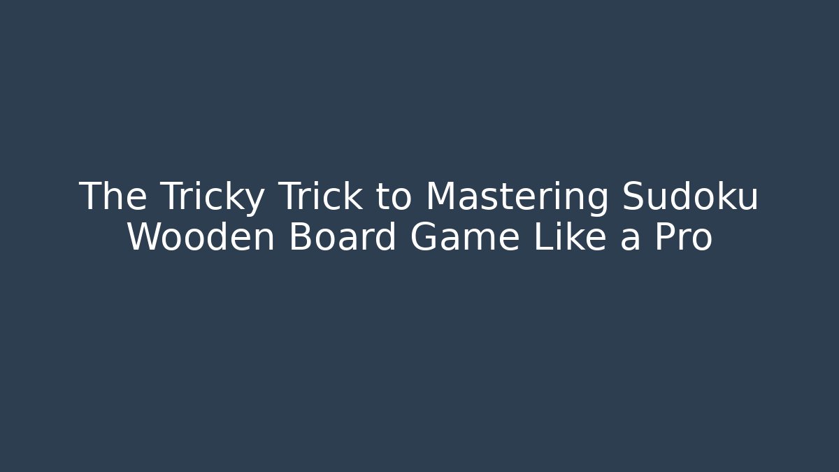 The Tricky Trick to Mastering Sudoku Wooden Board Game Like a Pro