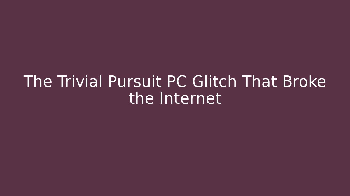 The Trivial Pursuit PC Glitch That Broke the Internet