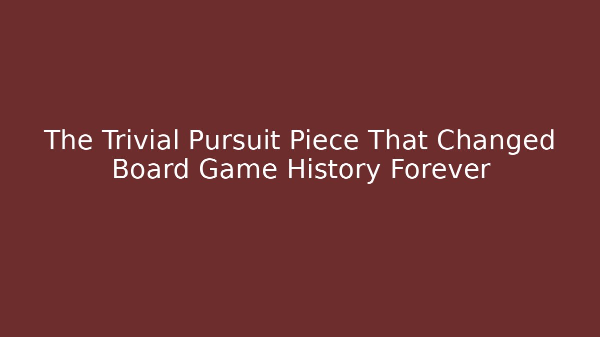 The Trivial Pursuit Piece That Changed Board Game History Forever
