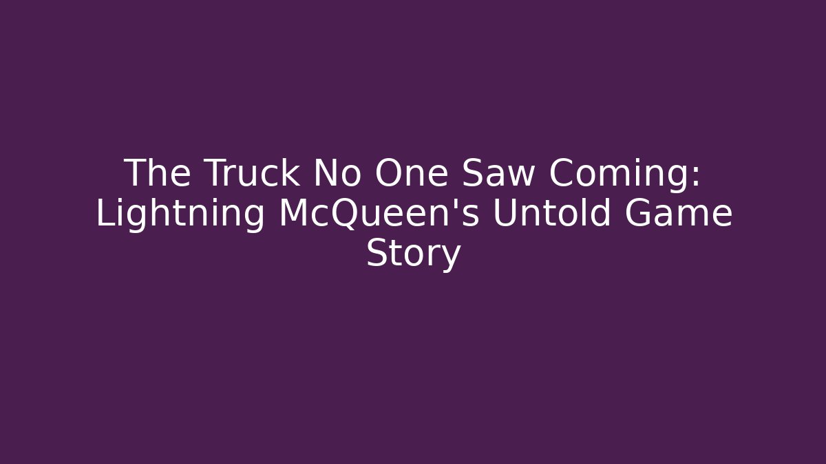 The Truck No One Saw Coming: Lightning McQueen's Untold Game Story